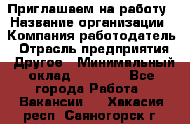 Приглашаем на работу › Название организации ­ Компания-работодатель › Отрасль предприятия ­ Другое › Минимальный оклад ­ 35 000 - Все города Работа » Вакансии   . Хакасия респ.,Саяногорск г.